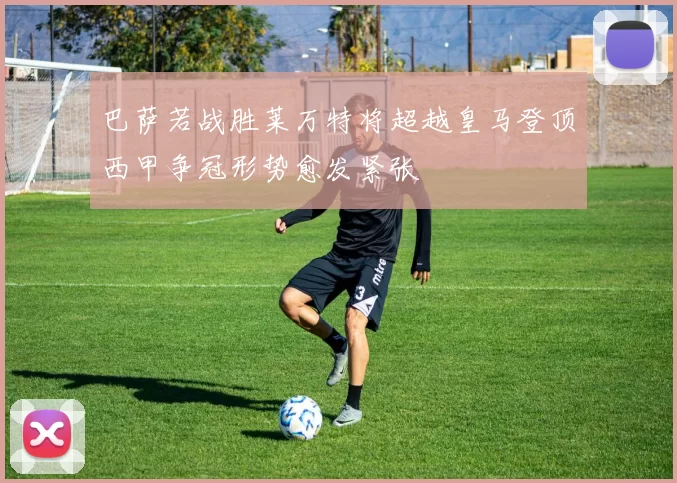 巴萨若战胜莱万特将超越皇马登顶西甲争冠形势愈发紧张