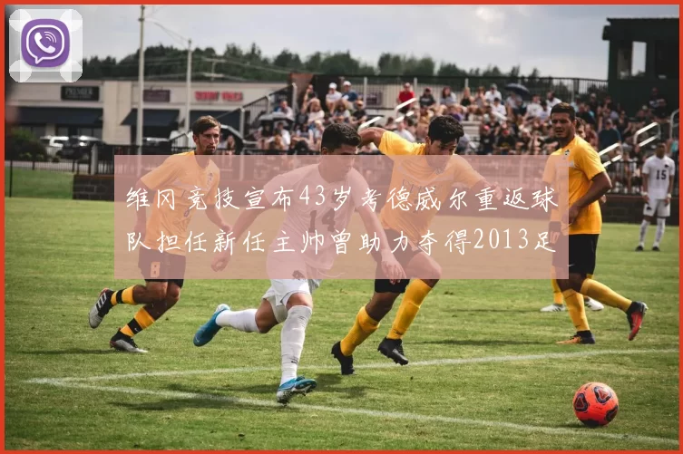 维冈竞技宣布43岁考德威尔重返球队担任新任主帅曾助力夺得2013足总杯