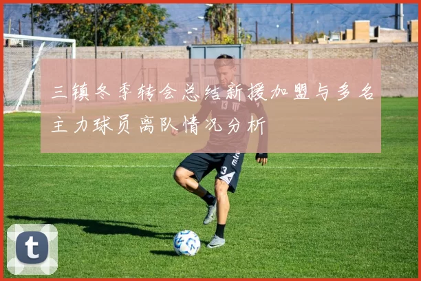 三镇冬季转会总结新援加盟与多名主力球员离队情况分析