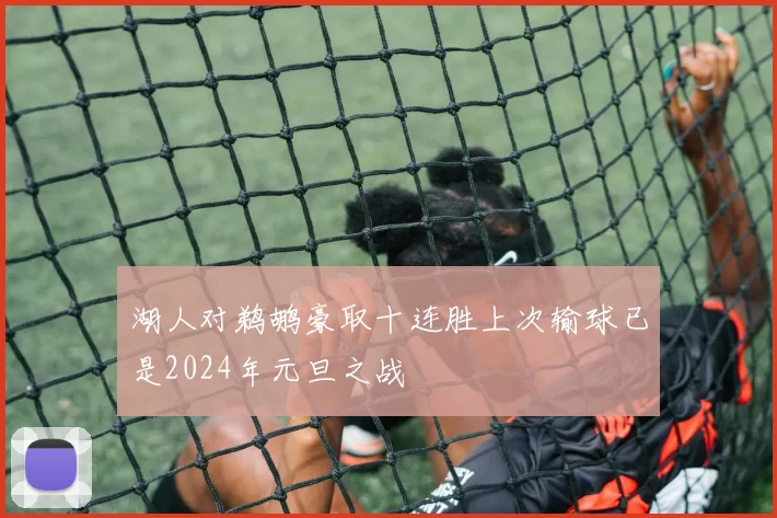 湖人对鹈鹕豪取十连胜上次输球已是2024年元旦之战