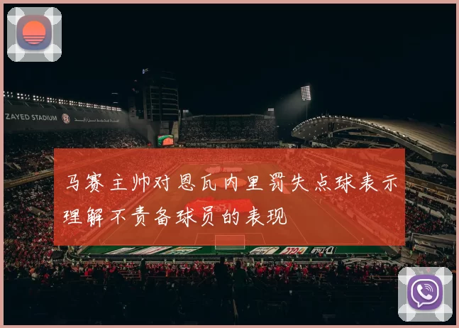 马赛主帅对恩瓦内里罚失点球表示理解不责备球员的表现