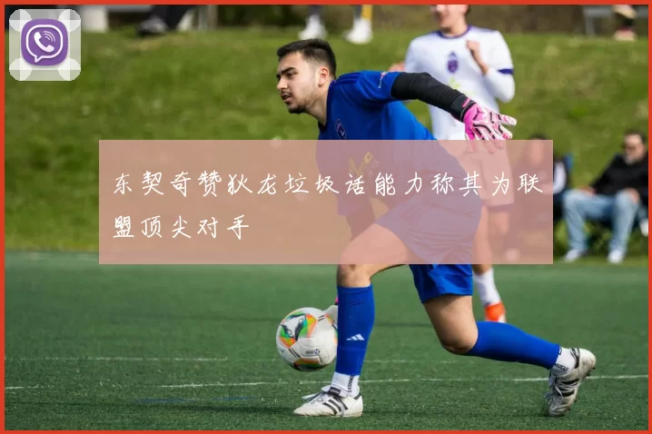 东契奇赞狄龙垃圾话能力称其为联盟顶尖对手