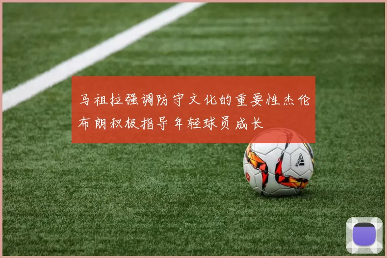 马祖拉强调防守文化的重要性杰伦布朗积极指导年轻球员成长