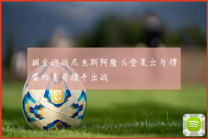 掘金迎战尼克斯阿隆戈登复出与穆雷约基奇携手出战