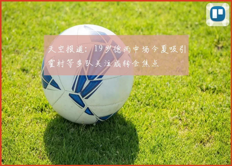 天空报道：19岁德丙中场今夏吸引霍村等多队关注成转会焦点