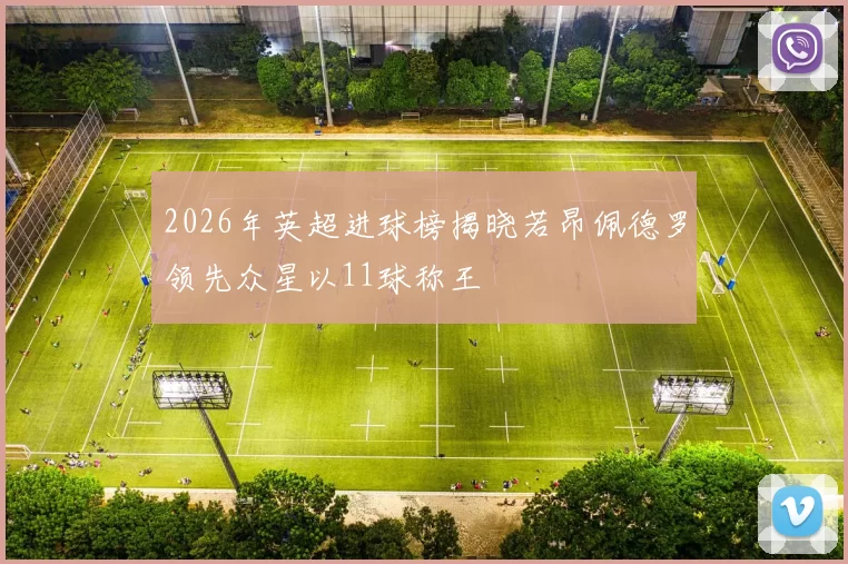 2026年英超进球榜揭晓若昂佩德罗领先众星以11球称王